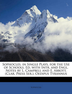 Book cover for Sophocles, in Single Plays, for the Use of Schools. Ed. with Intr. and Engl. Notes by L. Campbell and E. Abbott. (Clar. Press Ser.). Oedipus Tyrannus