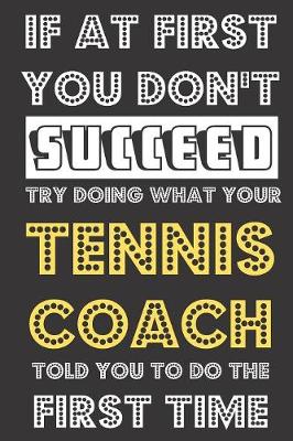 Book cover for If At First You Don't Succeed Try Doing What Your Tennis Coach Told You To Do The First Time