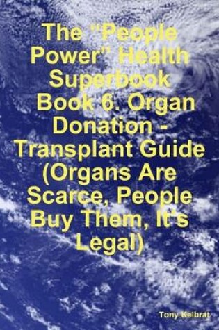 Cover of The "People Power" Health Superbook: Book 6. Organ Donation - Transplant Guide (Organs Are Scarce, People Buy Them, It's Legal)