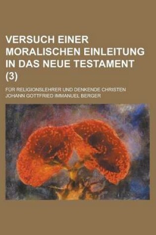 Cover of Versuch Einer Moralischen Einleitung in Das Neue Testament; Fur Religionslehrer Und Denkende Christen Volume 3