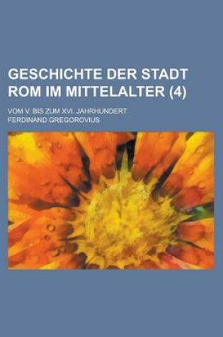 Cover of Geschichte Der Stadt ROM Im Mittelalter; Vom V. Bis Zum XVI. Jahrhundert (4 )