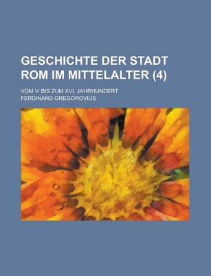 Book cover for Geschichte Der Stadt ROM Im Mittelalter; Vom V. Bis Zum XVI. Jahrhundert (4 )