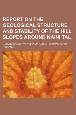 Cover of Report on the Geological Structure and Stability of the Hill Slopes Around Naini Tal