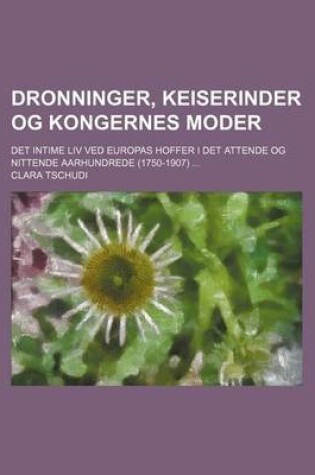 Cover of Dronninger, Keiserinder Og Kongernes Moder (1); Det Intime LIV Ved Europas Hoffer I Det Attende Og Nittende Aarhundrede (1750-1907)