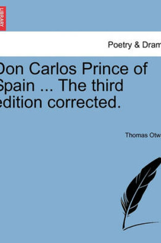 Cover of Don Carlos Prince of Spain ... the Third Edition Corrected.