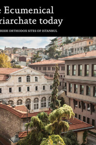 Cover of Ecumenical Patriarchate Today: Sacred Greek Orthodox Sites of Istanbul