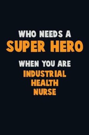 Cover of Who Need A SUPER HERO, When You Are Industrial health nurse