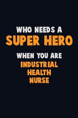 Book cover for Who Need A SUPER HERO, When You Are Industrial health nurse