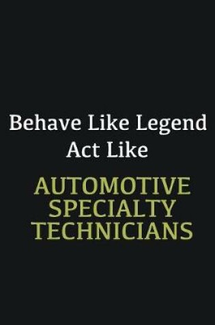 Cover of Behave like Legend Act Like Automotive Specialty Technicians