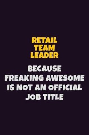 Cover of Retail Team Leader, Because Freaking Awesome Is Not An Official Job Title