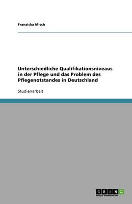 Book cover for Unterschiedliche Qualifikationsniveaus in der Pflege und das Problem des Pflegenotstandes in Deutschland