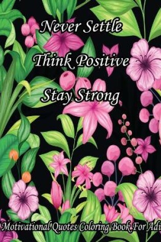 Cover of Never Settle Think Positive Stay Strong. A Motivational Quotes Coloring Book For Adult