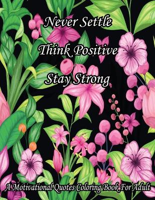 Book cover for Never Settle Think Positive Stay Strong. A Motivational Quotes Coloring Book For Adult