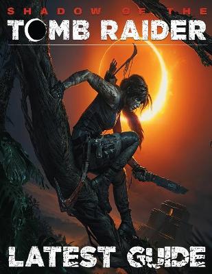 Cover of Shadows of the Tomb Raider LATEST GUIDE