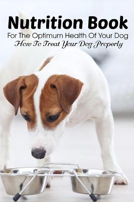 Cover of Nutrition Book For The Optimum Health Of Your Dog How To Treat Your Dog Properly