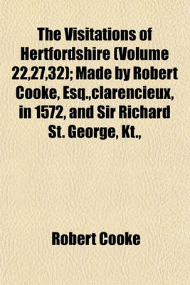 Book cover for The Visitations of Hertfordshire (Volume 22,27,32); Made by Robert Cooke, Esq., Clarencieux, in 1572, and Sir Richard St. George, Kt.,