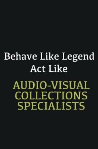 Cover of Behave like Legend Act Like Audio-Visual Collections Specialists