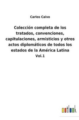 Cover of Colección completa de los tratados, convenciones, capitulaciones, armisticios y otros actos diplomáticos de todos los estados de la América Latina