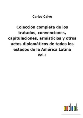 Book cover for Colección completa de los tratados, convenciones, capitulaciones, armisticios y otros actos diplomáticos de todos los estados de la América Latina