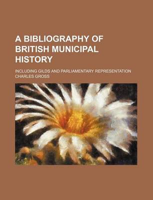 Book cover for A Bibliography of British Municipal History; Including Gilds and Parliamentary Representation