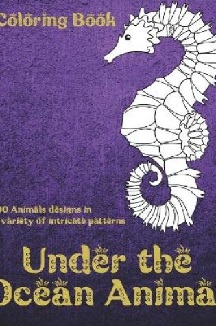 Cover of Under the Ocean Animal - Coloring Book - 100 Animals designs in a variety of intricate patterns