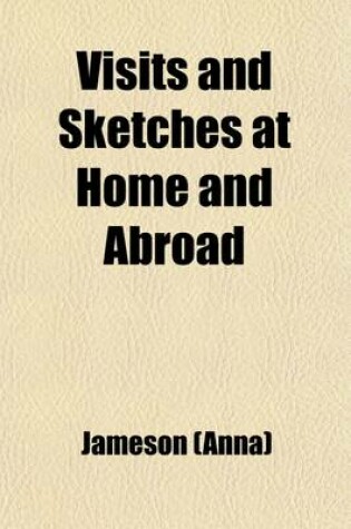 Cover of Visits and Sketches at Home and Abroad (Volume 1); With Tales and Miscellanies Now First Collected, and a New Edition of the Diary of an Ennuyee.