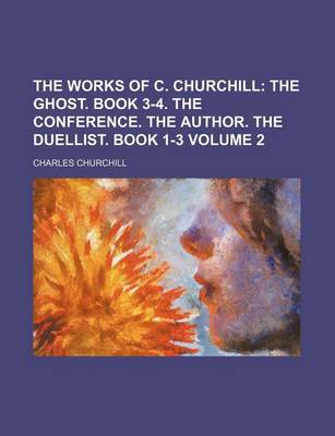 Book cover for The Works of C. Churchill Volume 2; The Ghost. Book 3-4. the Conference. the Author. the Duellist. Book 1-3