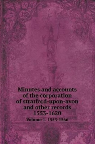 Cover of Minutes and accounts of the corporation of stratford-upon-avon and other records 1553-1620 Volume 1. 1553-1566