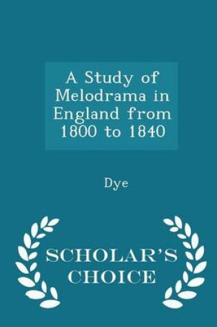 Cover of A Study of Melodrama in England from 1800 to 1840 - Scholar's Choice Edition