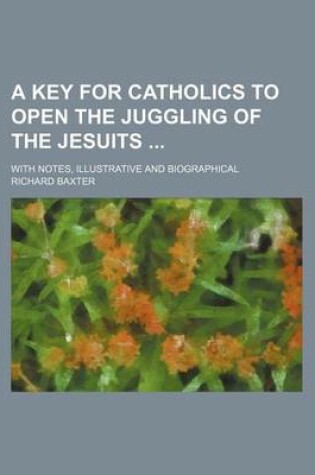 Cover of A Key for Catholics to Open the Juggling of the Jesuits; With Notes, Illustrative and Biographical