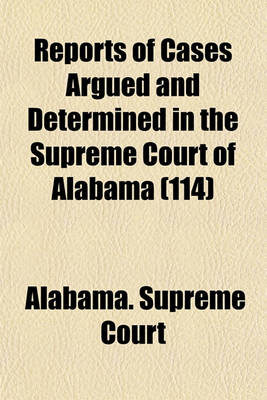 Book cover for Reports of Cases Argued and Determined in the Supreme Court of Alabama (Volume 114)