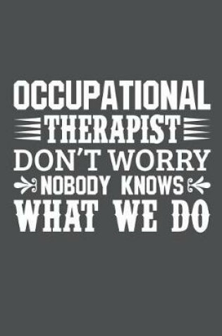 Cover of Occupational Therapist Don't Worry Nobody Knows What We Do