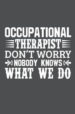 Book cover for Occupational Therapist Don't Worry Nobody Knows What We Do