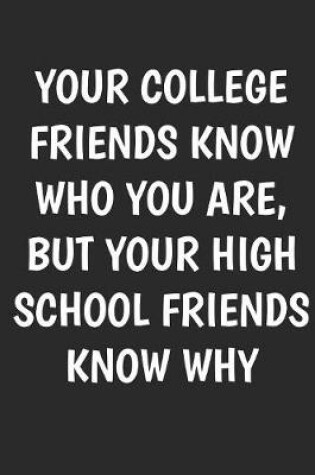 Cover of Your College Friends Know Who You Are But Your High School Friends Know Why