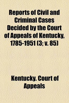 Book cover for Reports of Civil and Criminal Cases Decided by the Court of Appeals of Kentucky, 1785-1951 (Volume 3; V. 85)