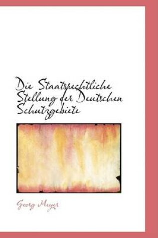 Cover of Die Staatsrechtliche Stellung Der Deutschen Schutzgebiete