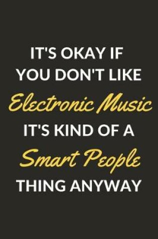 Cover of It's Okay If You Don't Like Electronic Music It's Kind Of A Smart People Thing Anyway