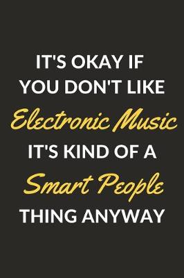 Book cover for It's Okay If You Don't Like Electronic Music It's Kind Of A Smart People Thing Anyway