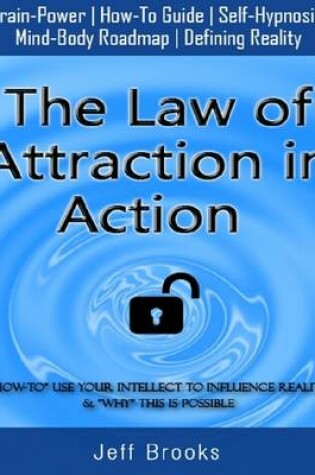 Cover of The Law of Attraction In Action: How to Use Your Intellect to Influence Reality and Why This Is Possible