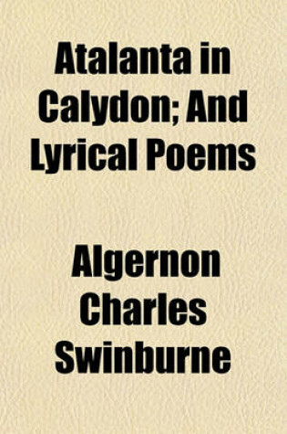 Cover of Atalanta in Calydon; And Lyrical Poems