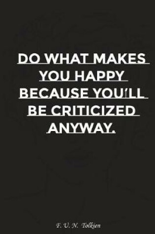 Cover of Do What Makes You Happy Because You Will Be Criticized Anyway