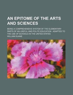 Book cover for An Epitome of the Arts and Sciences; Being a Comprehensive System of the Elementary Parts of an Useful and Polite Education Adapted to the Use of Schools in the United States
