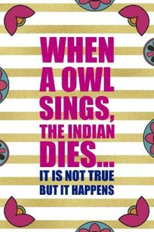 Cover of When A Owl Sings, The Indian Dies... It Is Not True But It Happens