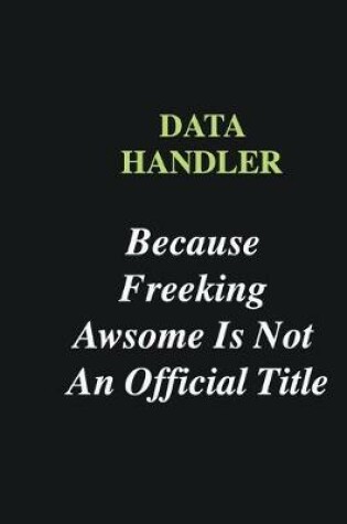 Cover of Data handler Because Freeking Awsome is Not An Official Title