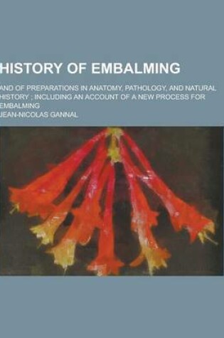 Cover of History of Embalming; And of Preparations in Anatomy, Pathology, and Natural History; Including an Account of a New Process for Embalming