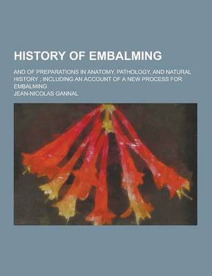 Book cover for History of Embalming; And of Preparations in Anatomy, Pathology, and Natural History; Including an Account of a New Process for Embalming