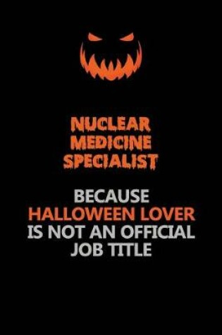 Cover of Nuclear medicine specialist Because Halloween Lover Is Not An Official Job Title