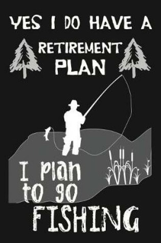 Cover of Yes I Do Have A Retirement Plan, I Plan To Go Fishing