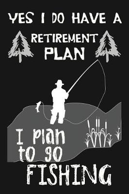 Book cover for Yes I Do Have A Retirement Plan, I Plan To Go Fishing