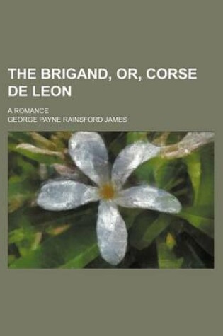 Cover of The Brigand, Or, Corse de Leon; A Romance